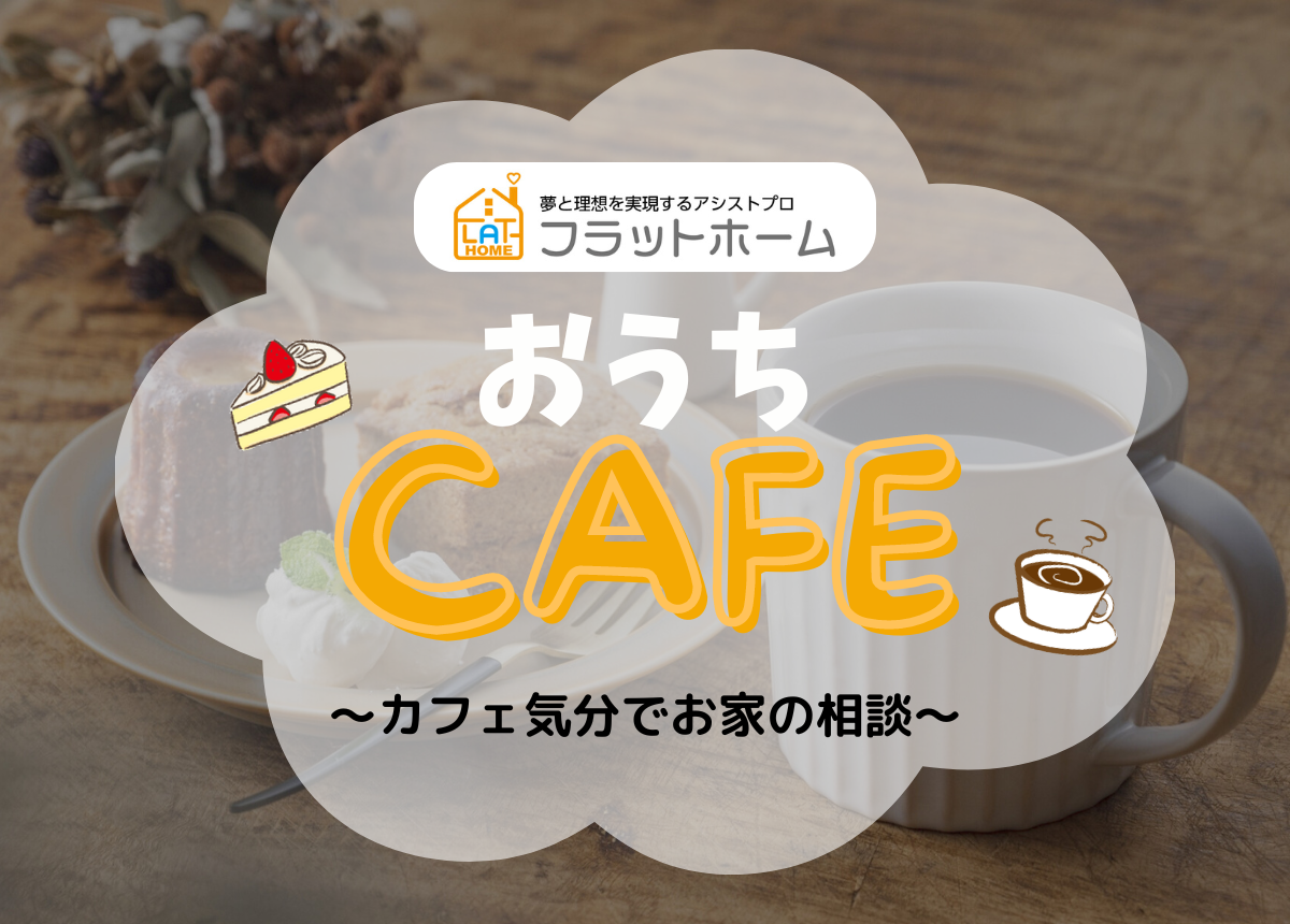 【おうちカフェ】カフェ気分でお家のご相談♪5月18日(土)・19日(日)