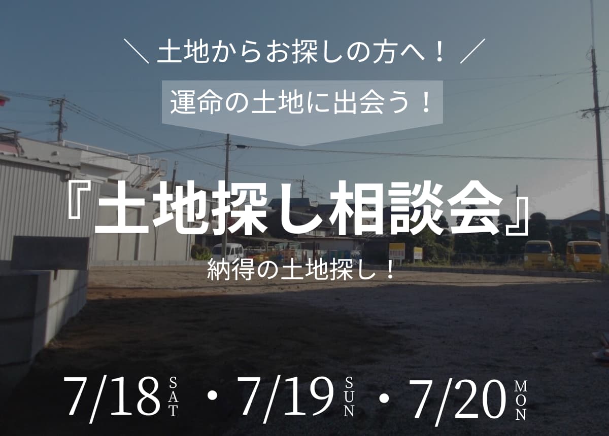 【土地相談会】土地探し相談会7月18日(土)・19日(日)・20日(祝月)